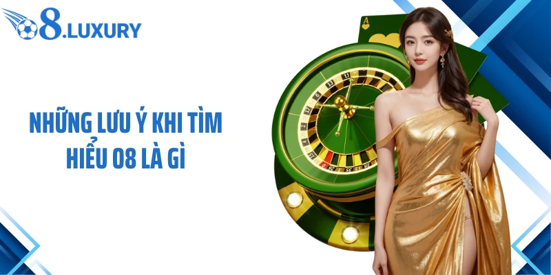 Những lưu ý khi tìm hiểu O8 là gì