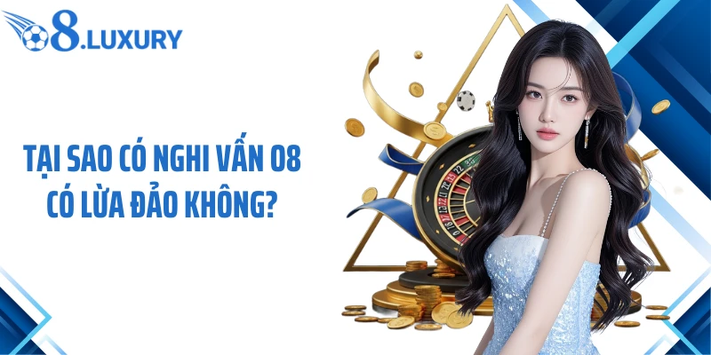 Tại sao có nghi vấn O8 có lừa đảo không?