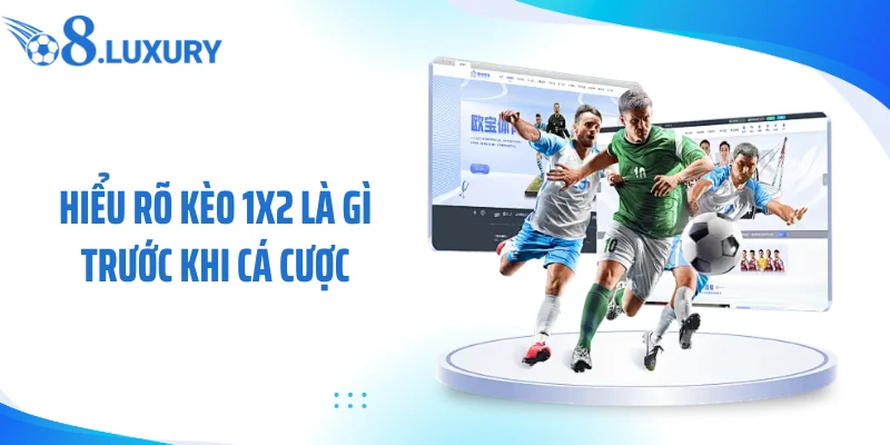 Hiểu rõ kèo 1x2 là gì trước khi cá cược